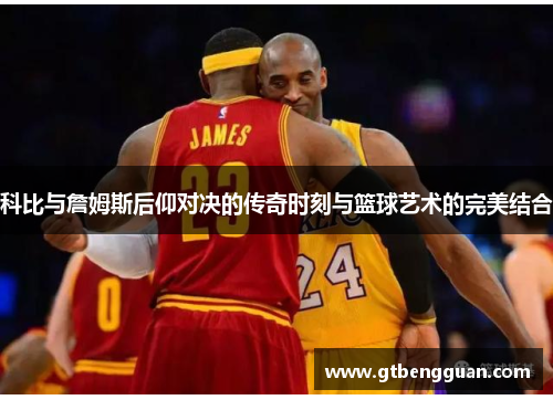 科比与詹姆斯后仰对决的传奇时刻与篮球艺术的完美结合
